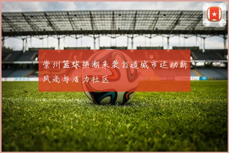 崇州篮球热潮来袭打造城市运动新风尚与活力社区