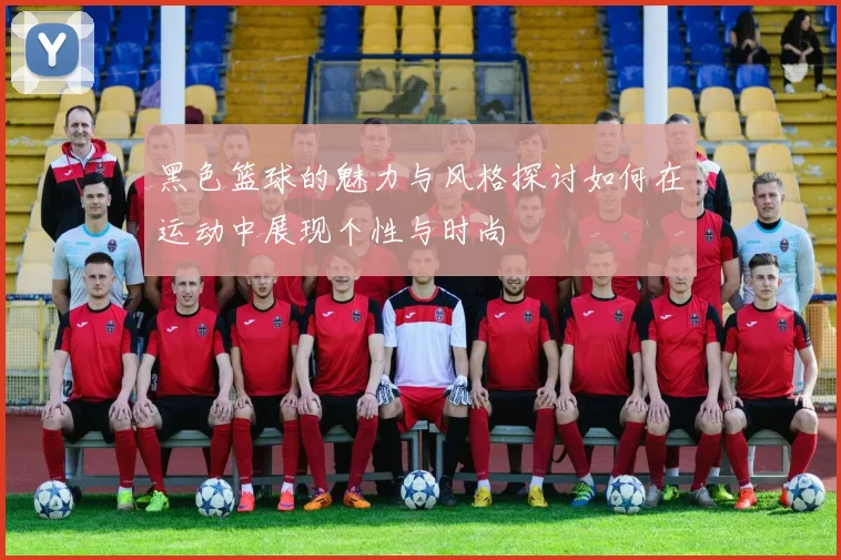 黑色篮球的魅力与风格探讨如何在运动中展现个性与时尚