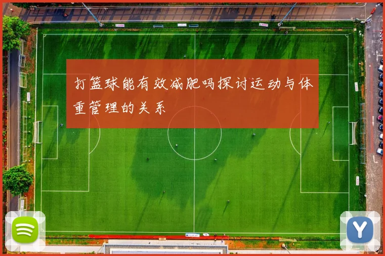 打篮球能有效减肥吗探讨运动与体重管理的关系