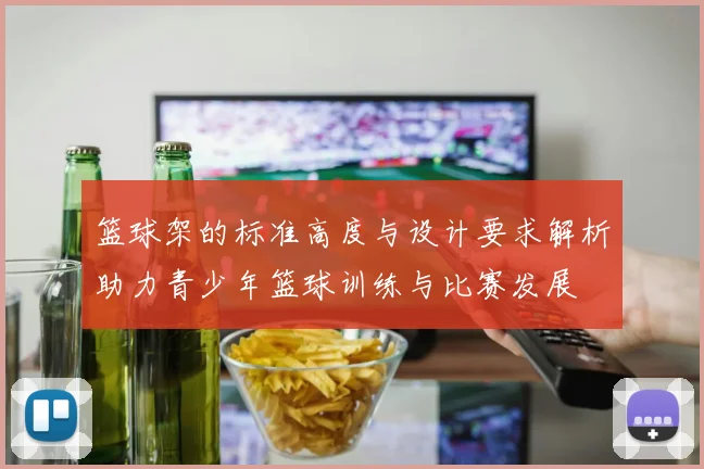 篮球架的标准高度与设计要求解析助力青少年篮球训练与比赛发展
