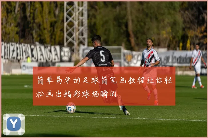 简单易学的足球简笔画教程让你轻松画出精彩球场瞬间