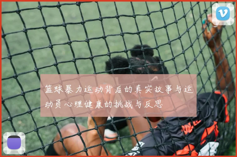 篮球暴力运动背后的真实故事与运动员心理健康的挑战与反思