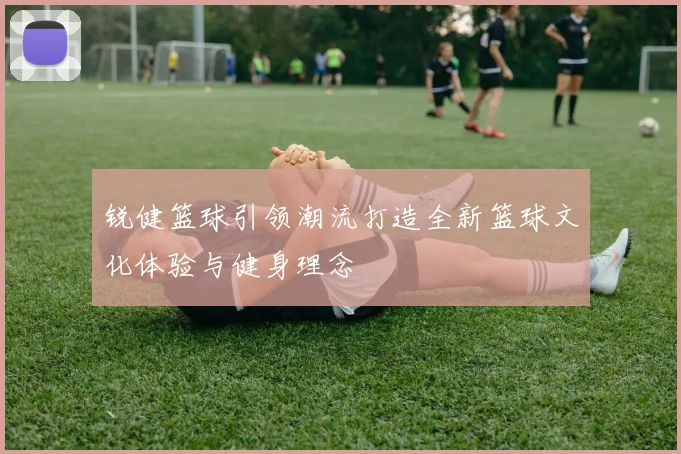 锐健篮球引领潮流打造全新篮球文化体验与健身理念