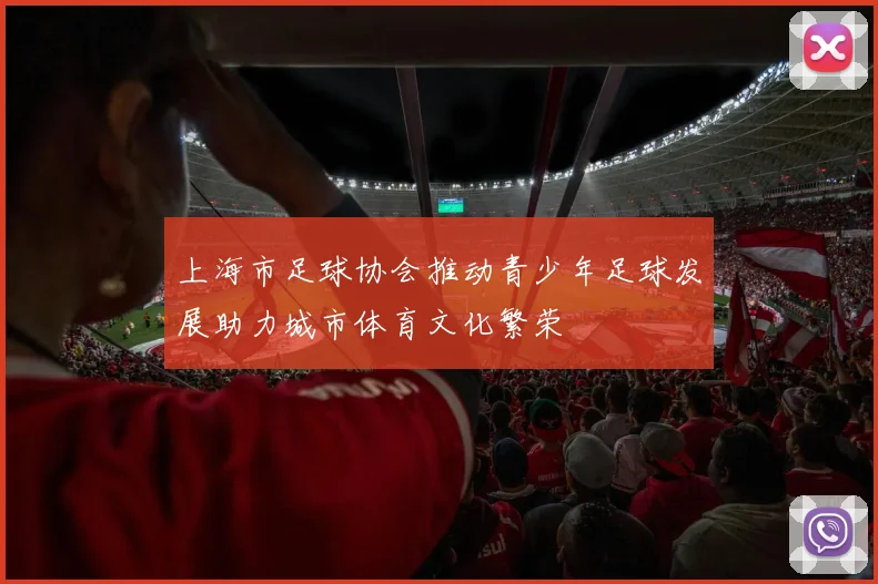上海市足球协会推动青少年足球发展助力城市体育文化繁荣