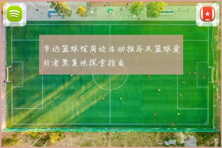 华远篮球馆周边活动推荐及篮球爱好者聚集地探索指南