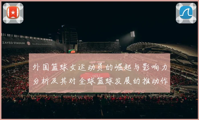 外国篮球女运动员的崛起与影响力分析及其对全球篮球发展的推动作用