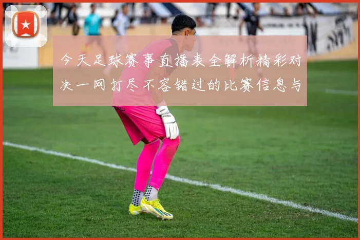 今天足球赛事直播表全解析精彩对决一网打尽不容错过的比赛信息与时间安排