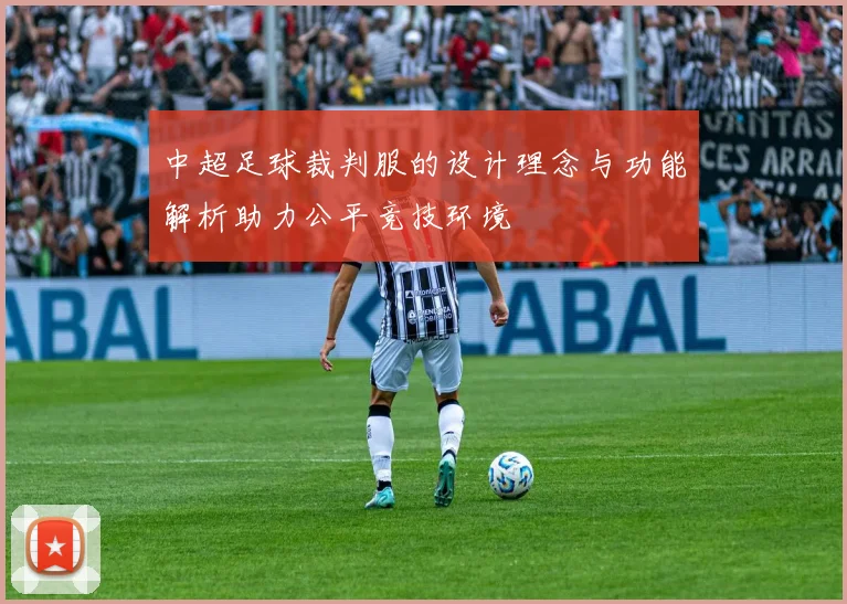 中超足球裁判服的设计理念与功能解析助力公平竞技环境