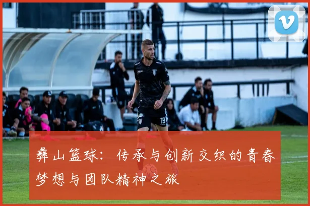 彝山篮球：传承与创新交织的青春梦想与团队精神之旅