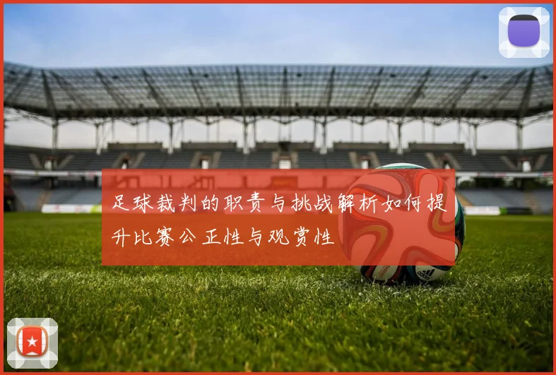 足球裁判的职责与挑战解析如何提升比赛公正性与观赏性