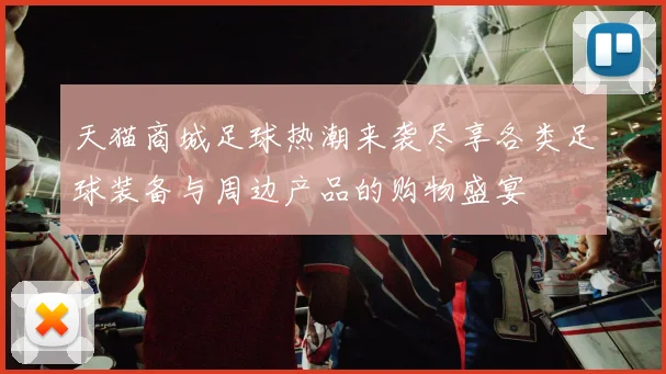 天猫商城足球热潮来袭尽享各类足球装备与周边产品的购物盛宴